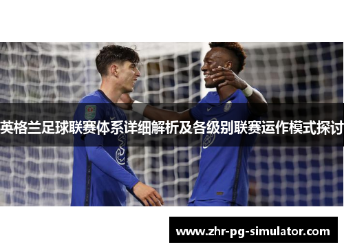 英格兰足球联赛体系详细解析及各级别联赛运作模式探讨