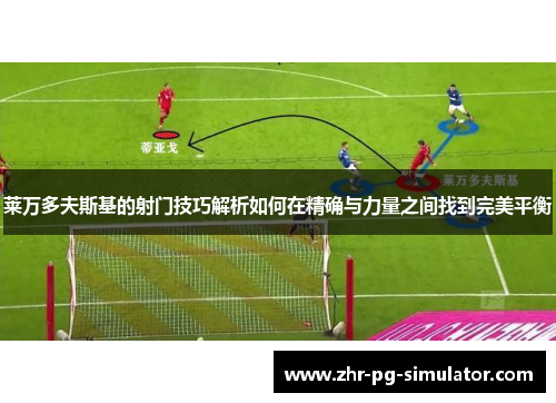 莱万多夫斯基的射门技巧解析如何在精确与力量之间找到完美平衡