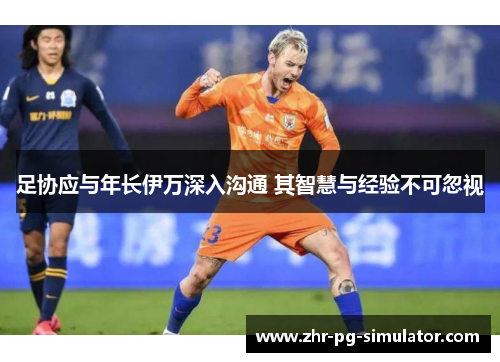 足协应与年长伊万深入沟通 其智慧与经验不可忽视