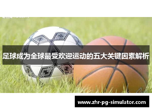 足球成为全球最受欢迎运动的五大关键因素解析