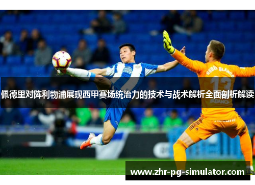 佩德里对阵利物浦展现西甲赛场统治力的技术与战术解析全面剖析解读