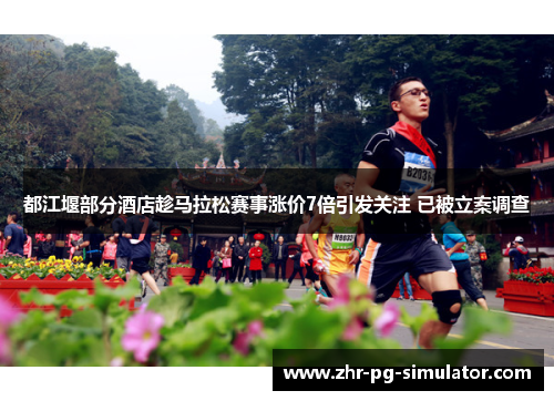 都江堰部分酒店趁马拉松赛事涨价7倍引发关注 已被立案调查