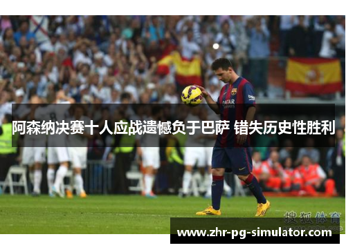 阿森纳决赛十人应战遗憾负于巴萨 错失历史性胜利