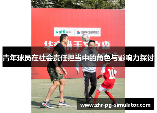 青年球员在社会责任担当中的角色与影响力探讨