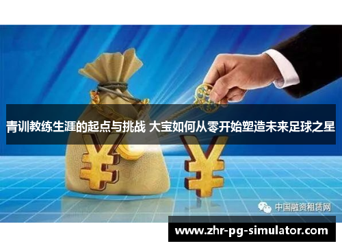 青训教练生涯的起点与挑战 大宝如何从零开始塑造未来足球之星