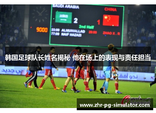 韩国足球队长姓名揭秘 他在场上的表现与责任担当 韩国足球队长姓名揭秘 他在场上的表现与责任担当
