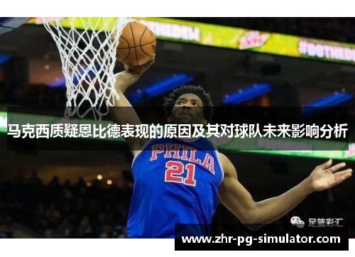 马克西质疑恩比德表现的原因及其对球队未来影响分析 马克西质疑恩比德表现的原因及其对球队未来影响分析