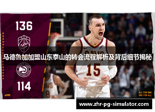 马德鲁加加盟山东泰山的转会流程解析及背后细节揭秘