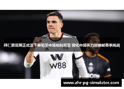 拜仁慕尼黑正式签下葡萄牙中场帕利尼亚 强化中场实力迎接新赛季挑战 拜仁慕尼黑正式签下葡萄牙中场帕利尼亚 强化中场实力迎接新赛季挑战