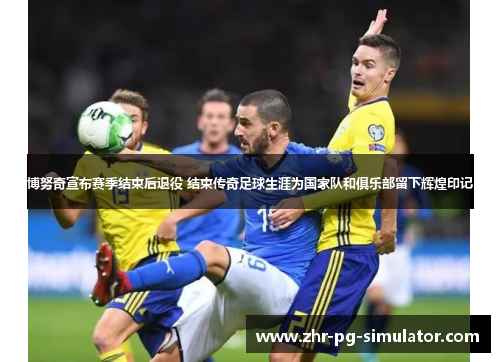 博努奇宣布赛季结束后退役 结束传奇足球生涯为国家队和俱乐部留下辉煌印记