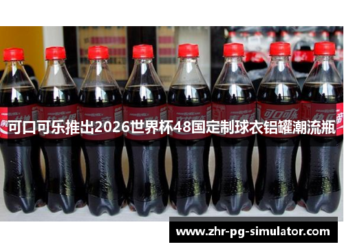 可口可乐推出2026世界杯48国定制球衣铝罐潮流瓶