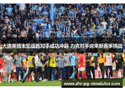 大连英博末轮战胜对手成功冲超 力克对手迎来新赛季挑战 大连英博末轮战胜对手成功冲超 力克对手迎来新赛季挑战