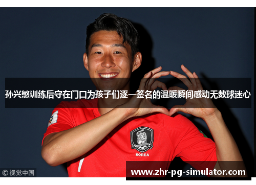 孙兴慜训练后守在门口为孩子们逐一签名的温暖瞬间感动无数球迷心