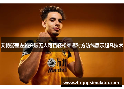 艾特努里左路突破无人可挡轻松穿透对方防线展示超凡技术