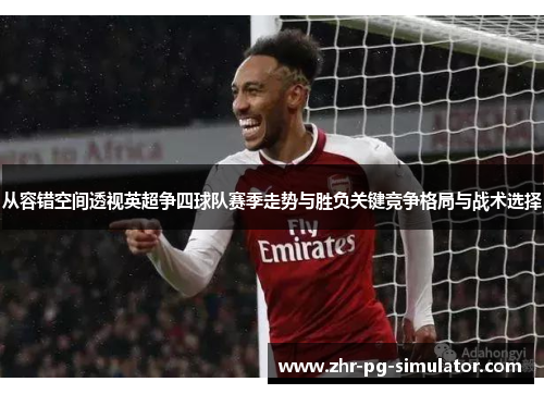 从容错空间透视英超争四球队赛季走势与胜负关键竞争格局与战术选择