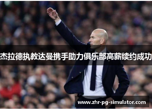 杰拉德执教达曼携手助力俱乐部高薪续约成功 杰拉德执教达曼携手助力俱乐部高薪续约成功