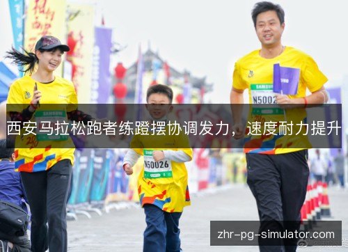 西安马拉松跑者练蹬摆协调发力，速度耐力提升