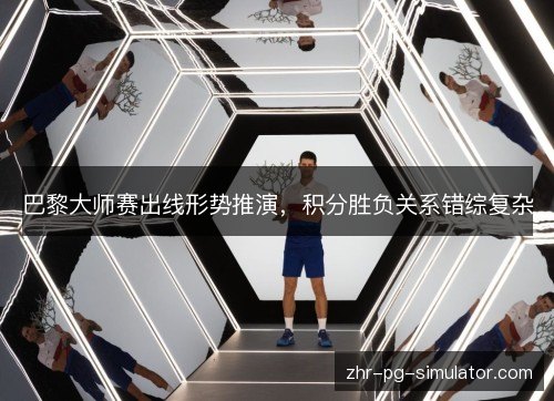 巴黎大师赛出线形势推演，积分胜负关系错综复杂